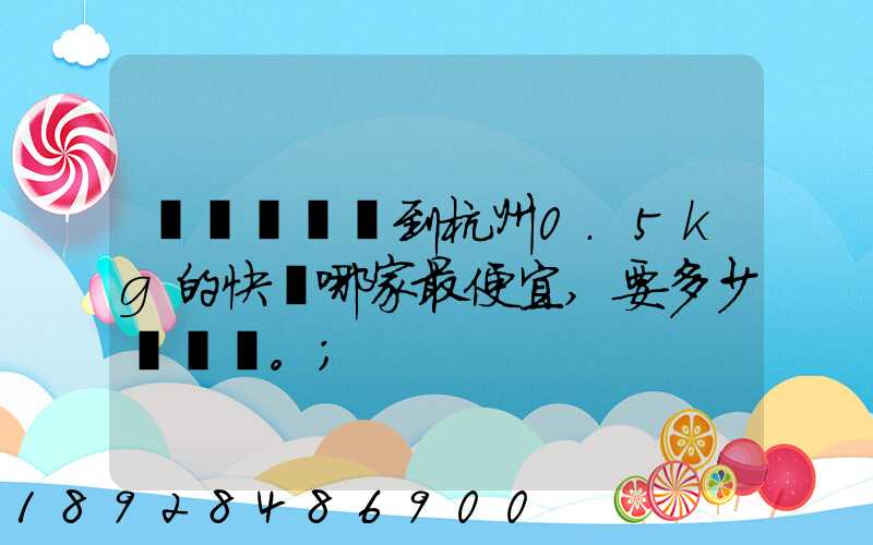 請問從煙臺到杭州0.5kg的快遞哪家最便宜,要多少錢。